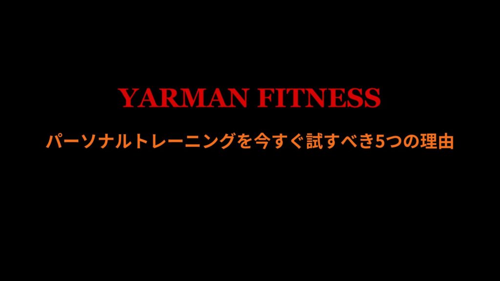 パーソナルトレーニングを今すぐ試すべき5つの理由｜YARMAN FITNESS