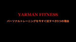 パーソナルトレーニングを今すぐ試すべき5つの理由｜YARMAN FITNESS