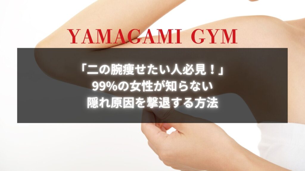 「二の腕痩せたい人必見！」99%の女性が知らない隠れ原因を撃退する方法が記載されたYAMAGAMI GYMのプロモーション画像。